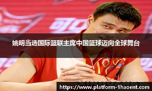 姚明当选国际篮联主席中国篮球迈向全球舞台