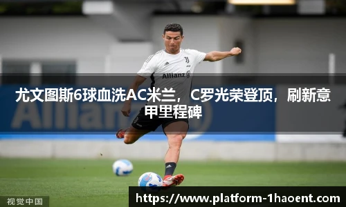 尤文图斯6球血洗AC米兰，C罗光荣登顶，刷新意甲里程碑