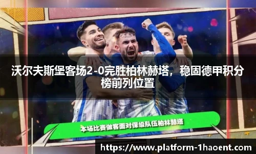 沃尔夫斯堡客场2-0完胜柏林赫塔，稳固德甲积分榜前列位置