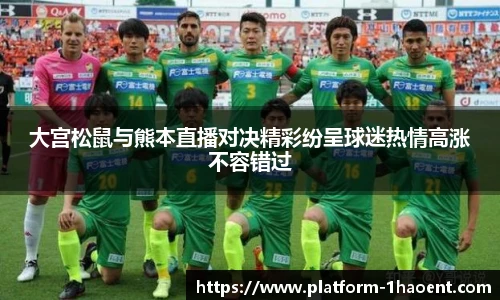 大宫松鼠与熊本直播对决精彩纷呈球迷热情高涨不容错过