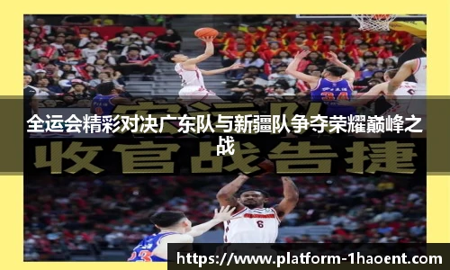 全运会精彩对决广东队与新疆队争夺荣耀巅峰之战