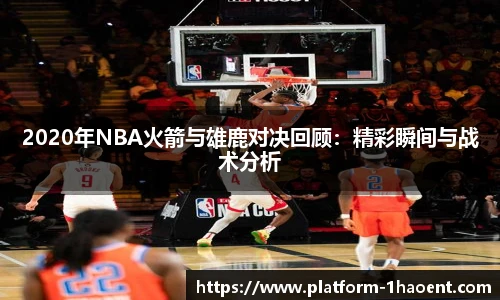2020年NBA火箭与雄鹿对决回顾：精彩瞬间与战术分析