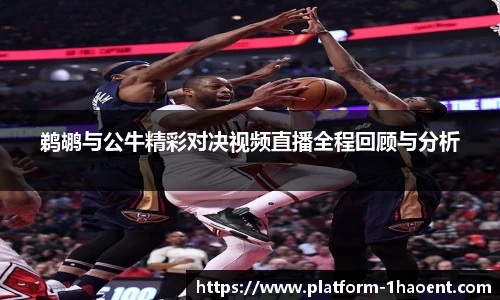 鹈鹕与公牛精彩对决视频直播全程回顾与分析
