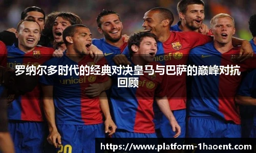 罗纳尔多时代的经典对决皇马与巴萨的巅峰对抗回顾