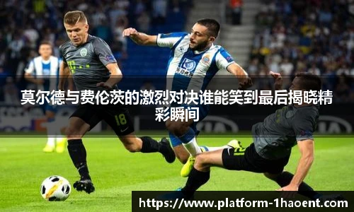莫尔德与费伦茨的激烈对决谁能笑到最后揭晓精彩瞬间