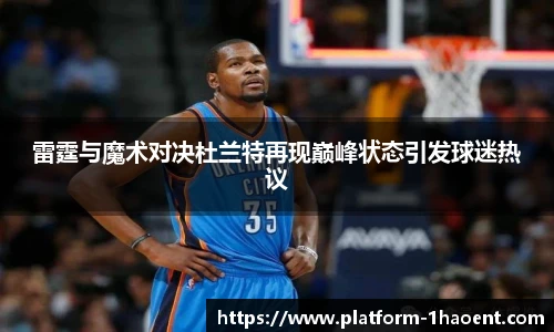 雷霆与魔术对决杜兰特再现巅峰状态引发球迷热议
